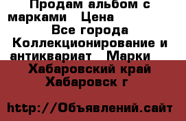 Продам альбом с марками › Цена ­ 500 000 - Все города Коллекционирование и антиквариат » Марки   . Хабаровский край,Хабаровск г.
